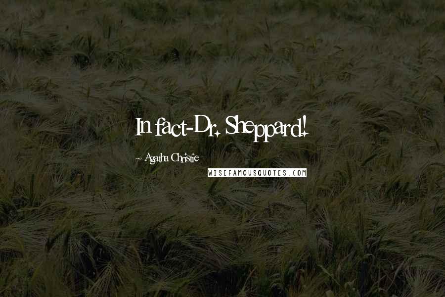 Agatha Christie Quotes: In fact-Dr. Sheppard!