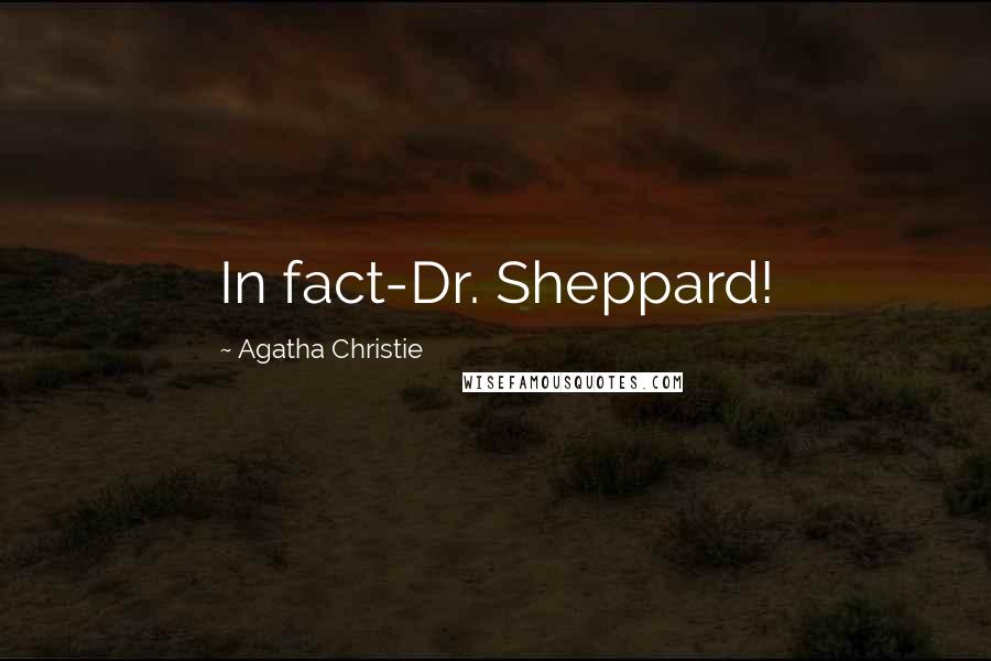 Agatha Christie Quotes: In fact-Dr. Sheppard!