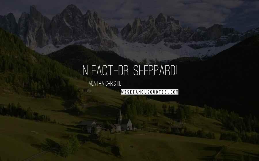 Agatha Christie Quotes: In fact-Dr. Sheppard!