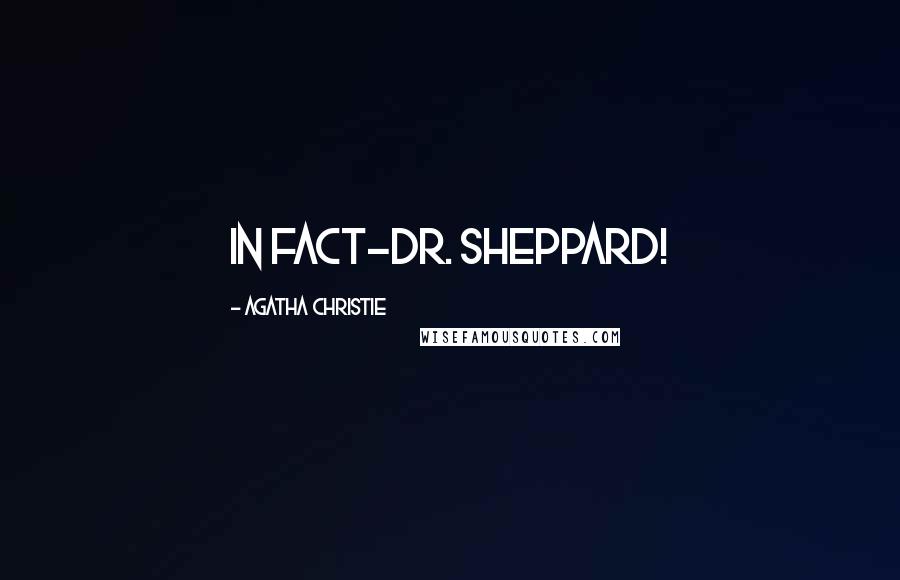 Agatha Christie Quotes: In fact-Dr. Sheppard!