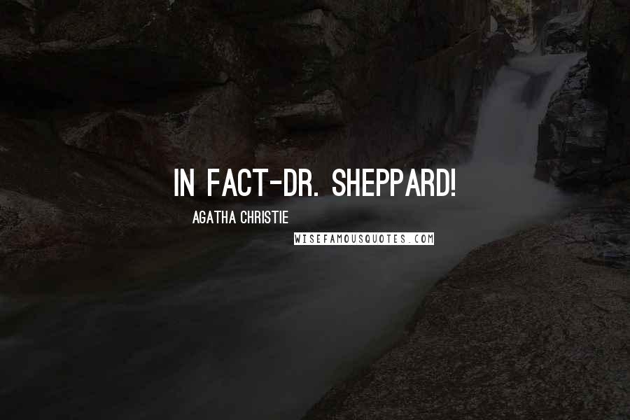 Agatha Christie Quotes: In fact-Dr. Sheppard!