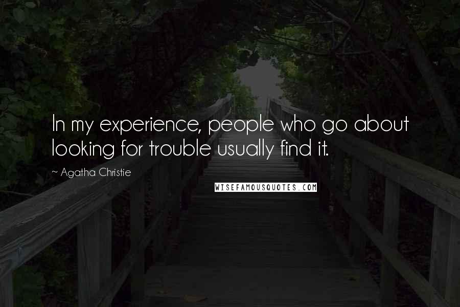 Agatha Christie Quotes: In my experience, people who go about looking for trouble usually find it.