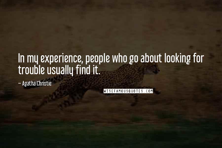 Agatha Christie Quotes: In my experience, people who go about looking for trouble usually find it.