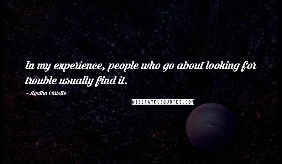 Agatha Christie Quotes: In my experience, people who go about looking for trouble usually find it.