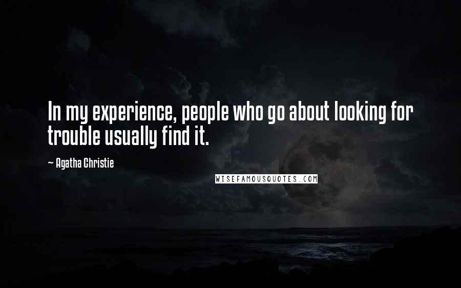 Agatha Christie Quotes: In my experience, people who go about looking for trouble usually find it.