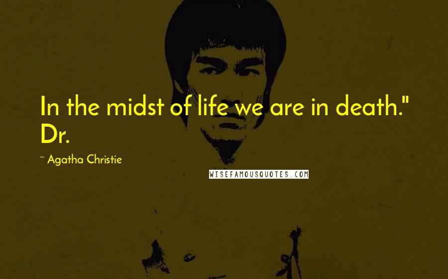 Agatha Christie Quotes: In the midst of life we are in death." Dr.