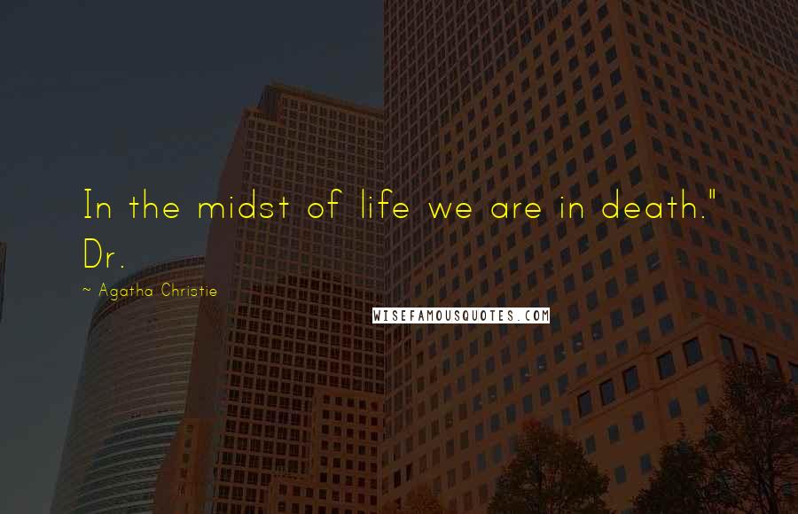 Agatha Christie Quotes: In the midst of life we are in death." Dr.
