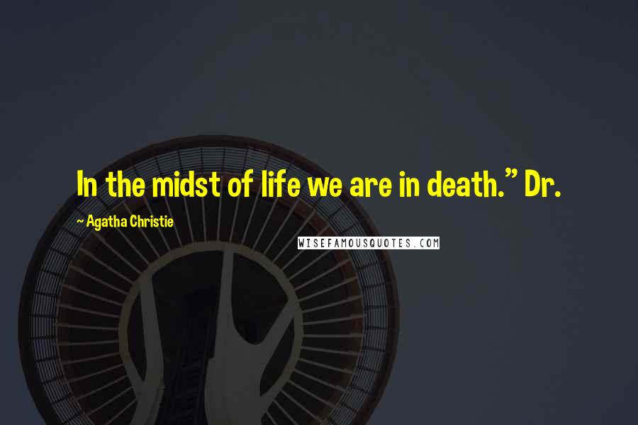 Agatha Christie Quotes: In the midst of life we are in death." Dr.