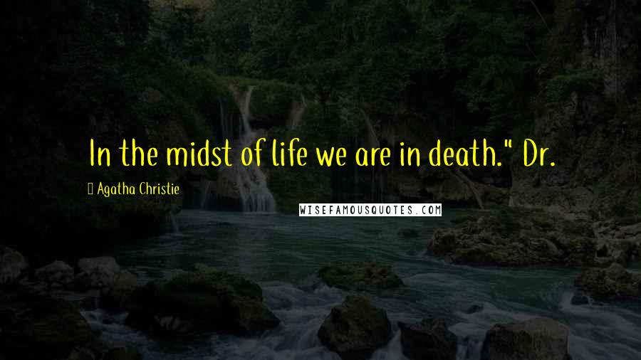Agatha Christie Quotes: In the midst of life we are in death." Dr.