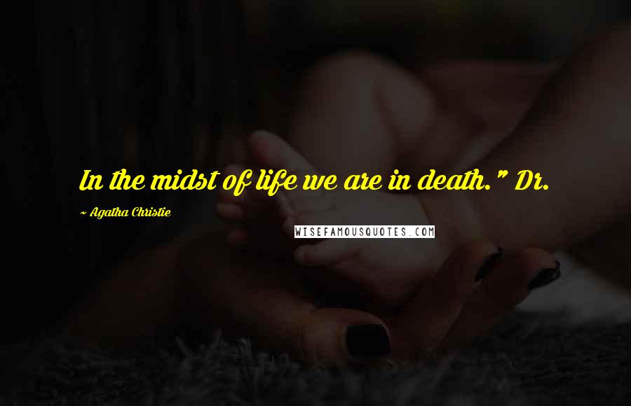 Agatha Christie Quotes: In the midst of life we are in death." Dr.