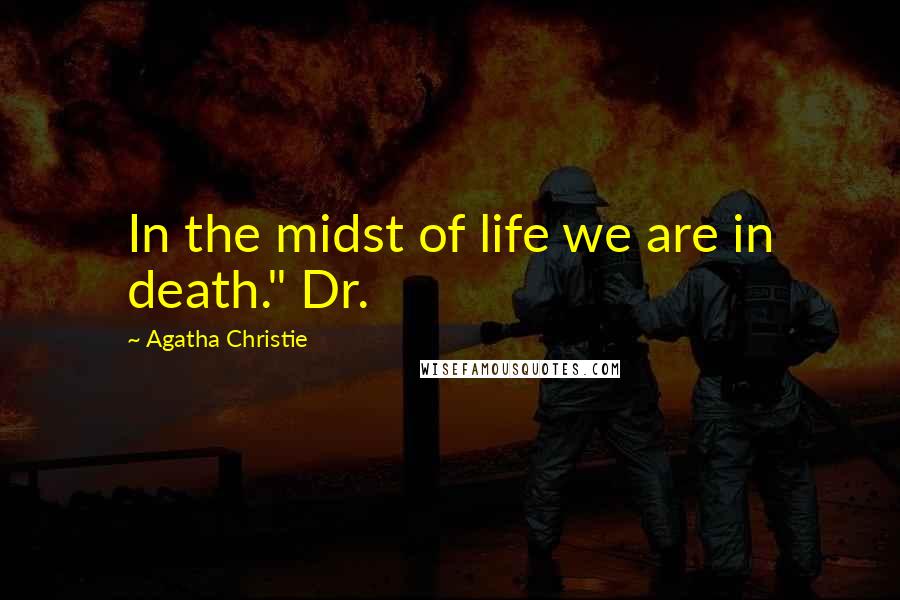 Agatha Christie Quotes: In the midst of life we are in death." Dr.
