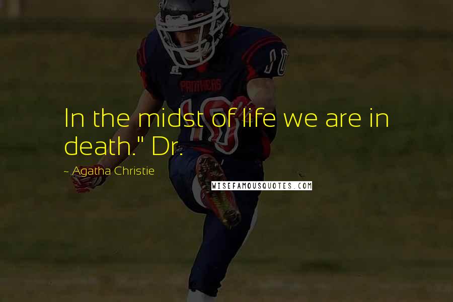 Agatha Christie Quotes: In the midst of life we are in death." Dr.