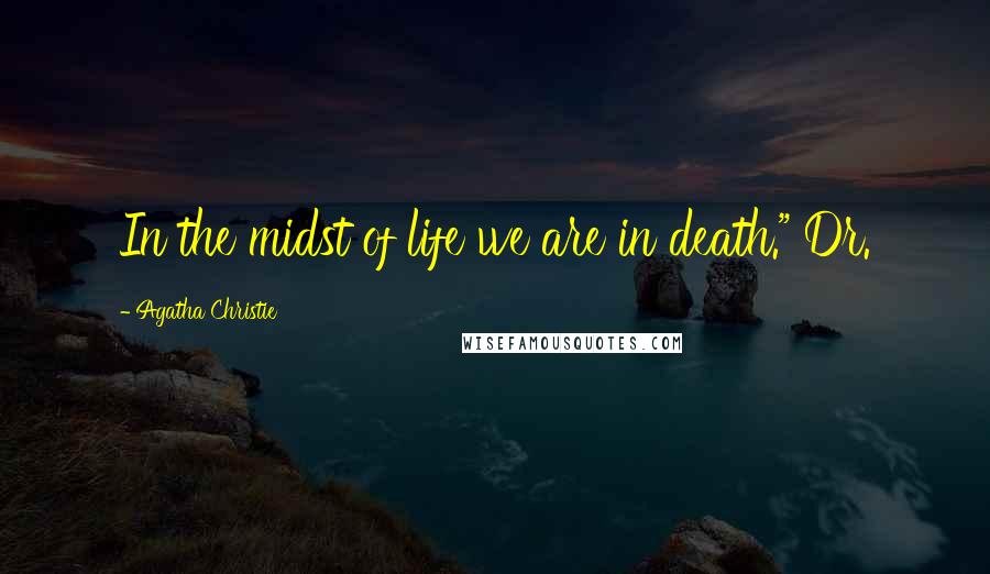 Agatha Christie Quotes: In the midst of life we are in death." Dr.