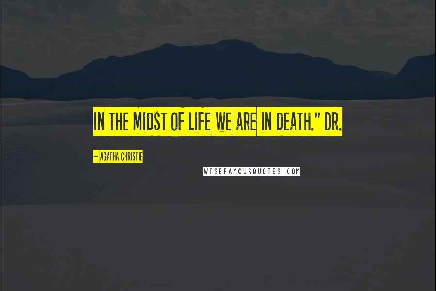Agatha Christie Quotes: In the midst of life we are in death." Dr.