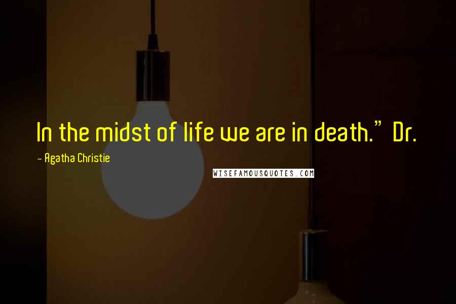 Agatha Christie Quotes: In the midst of life we are in death." Dr.