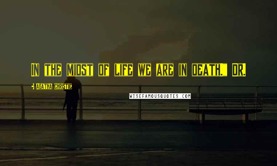 Agatha Christie Quotes: In the midst of life we are in death." Dr.