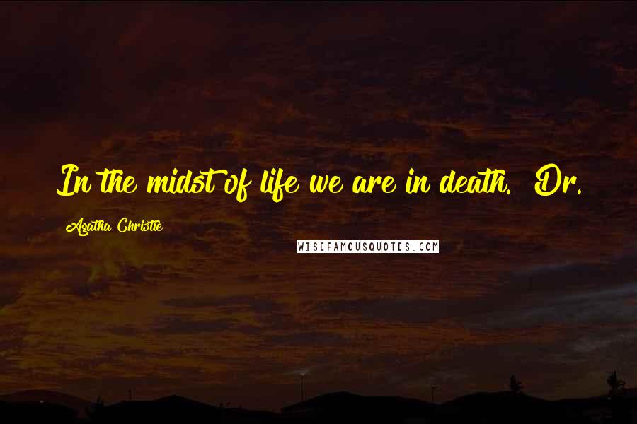 Agatha Christie Quotes: In the midst of life we are in death." Dr.