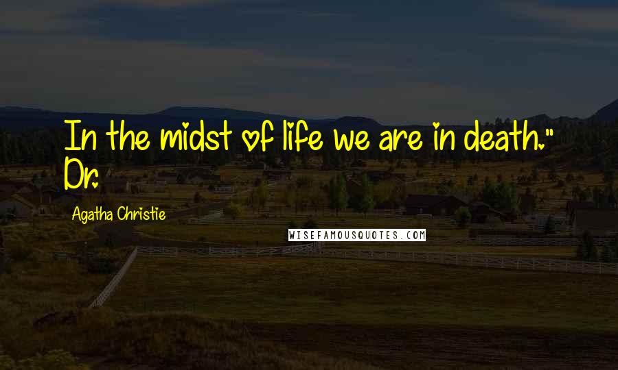 Agatha Christie Quotes: In the midst of life we are in death." Dr.