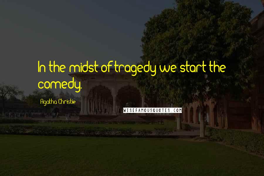 Agatha Christie Quotes: In the midst of tragedy we start the comedy.