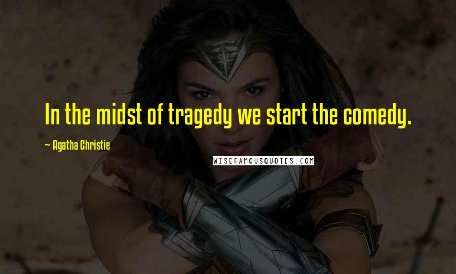 Agatha Christie Quotes: In the midst of tragedy we start the comedy.