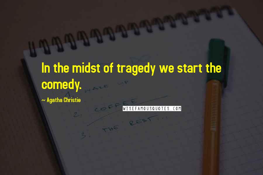 Agatha Christie Quotes: In the midst of tragedy we start the comedy.