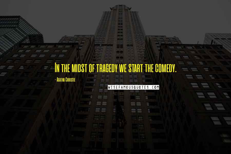 Agatha Christie Quotes: In the midst of tragedy we start the comedy.