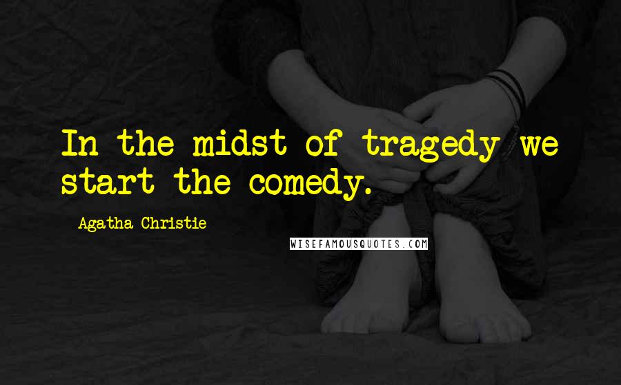 Agatha Christie Quotes: In the midst of tragedy we start the comedy.