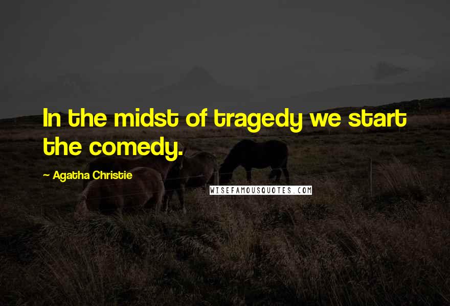 Agatha Christie Quotes: In the midst of tragedy we start the comedy.