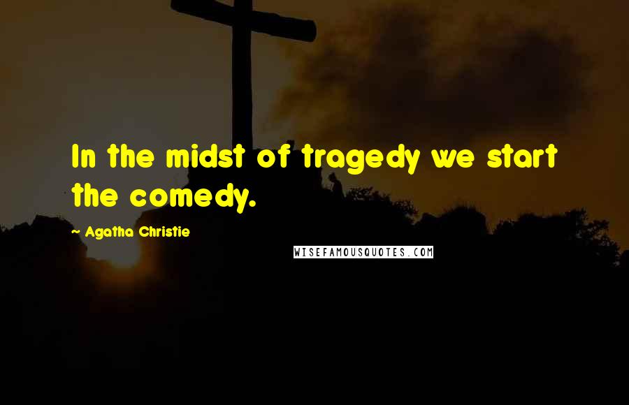 Agatha Christie Quotes: In the midst of tragedy we start the comedy.