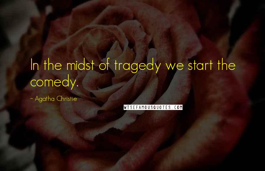 Agatha Christie Quotes: In the midst of tragedy we start the comedy.