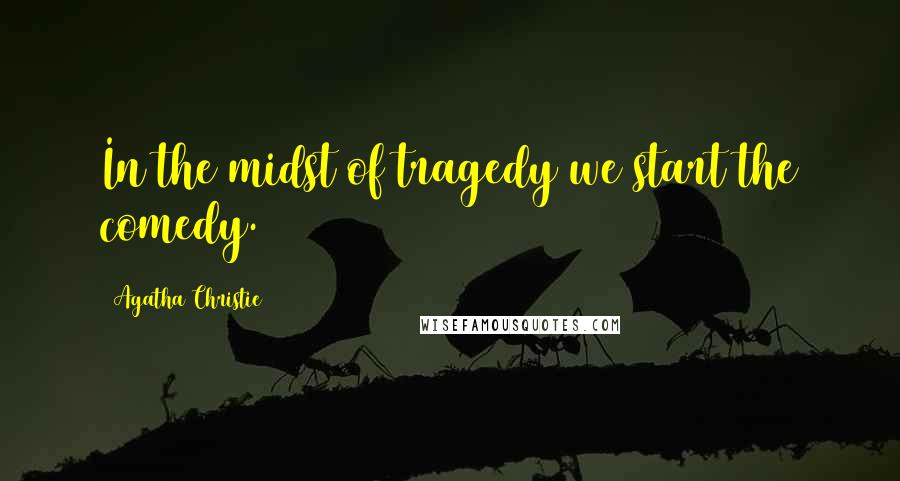 Agatha Christie Quotes: In the midst of tragedy we start the comedy.