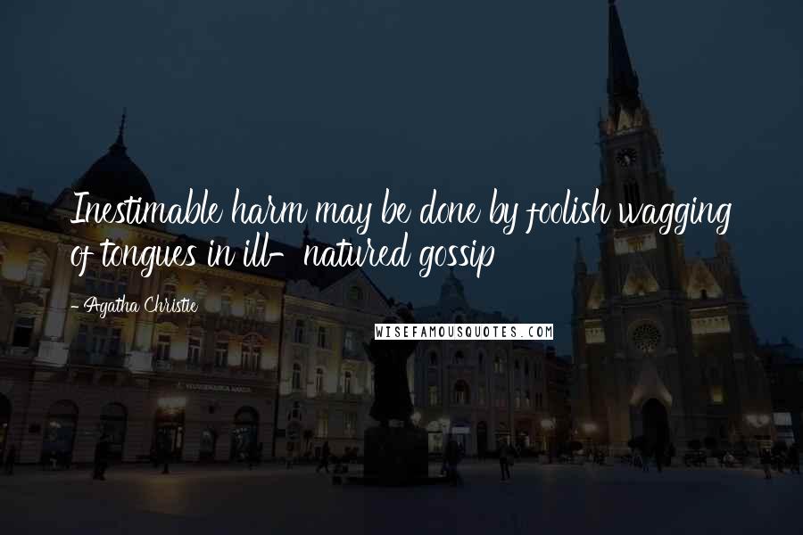 Agatha Christie Quotes: Inestimable harm may be done by foolish wagging of tongues in ill-natured gossip