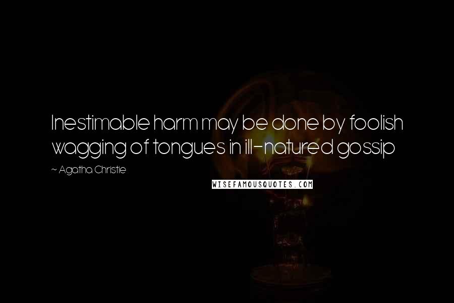 Agatha Christie Quotes: Inestimable harm may be done by foolish wagging of tongues in ill-natured gossip