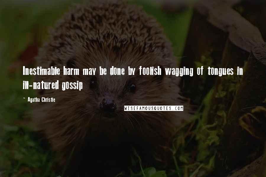 Agatha Christie Quotes: Inestimable harm may be done by foolish wagging of tongues in ill-natured gossip