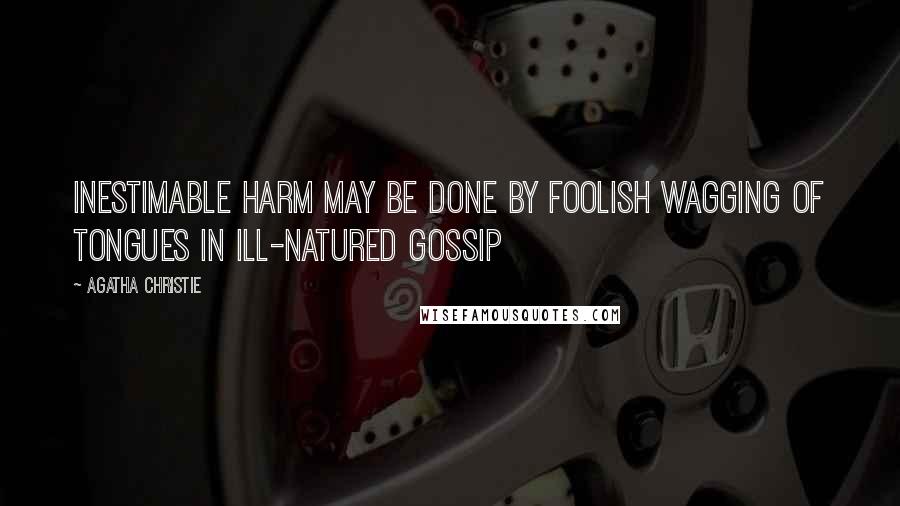 Agatha Christie Quotes: Inestimable harm may be done by foolish wagging of tongues in ill-natured gossip