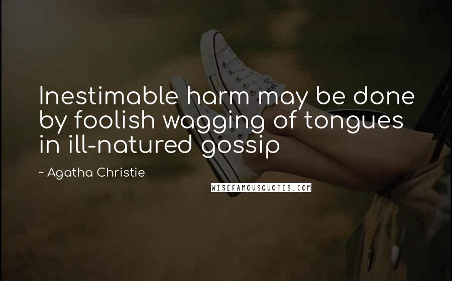 Agatha Christie Quotes: Inestimable harm may be done by foolish wagging of tongues in ill-natured gossip