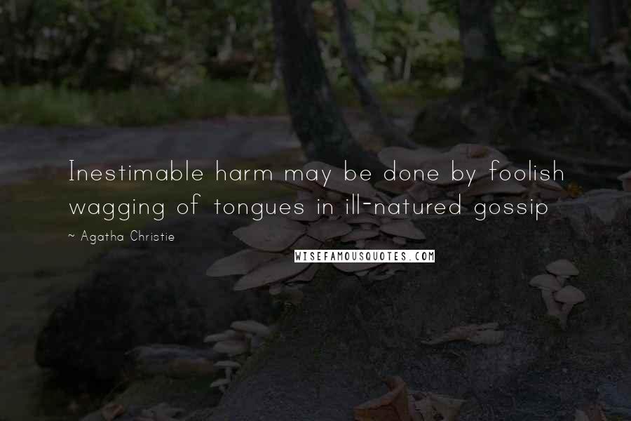 Agatha Christie Quotes: Inestimable harm may be done by foolish wagging of tongues in ill-natured gossip