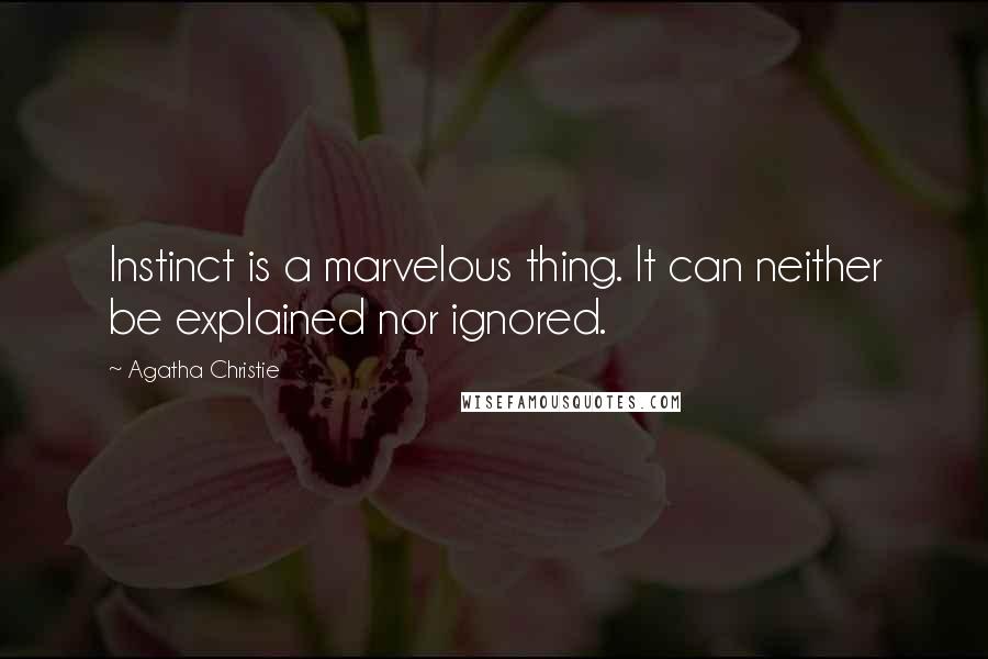 Agatha Christie Quotes: Instinct is a marvelous thing. It can neither be explained nor ignored.