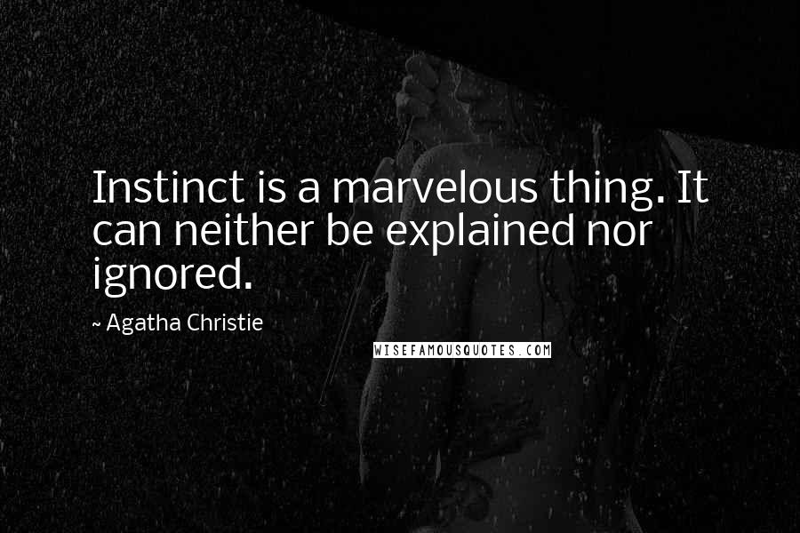 Agatha Christie Quotes: Instinct is a marvelous thing. It can neither be explained nor ignored.