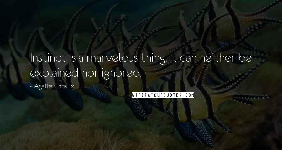 Agatha Christie Quotes: Instinct is a marvelous thing. It can neither be explained nor ignored.