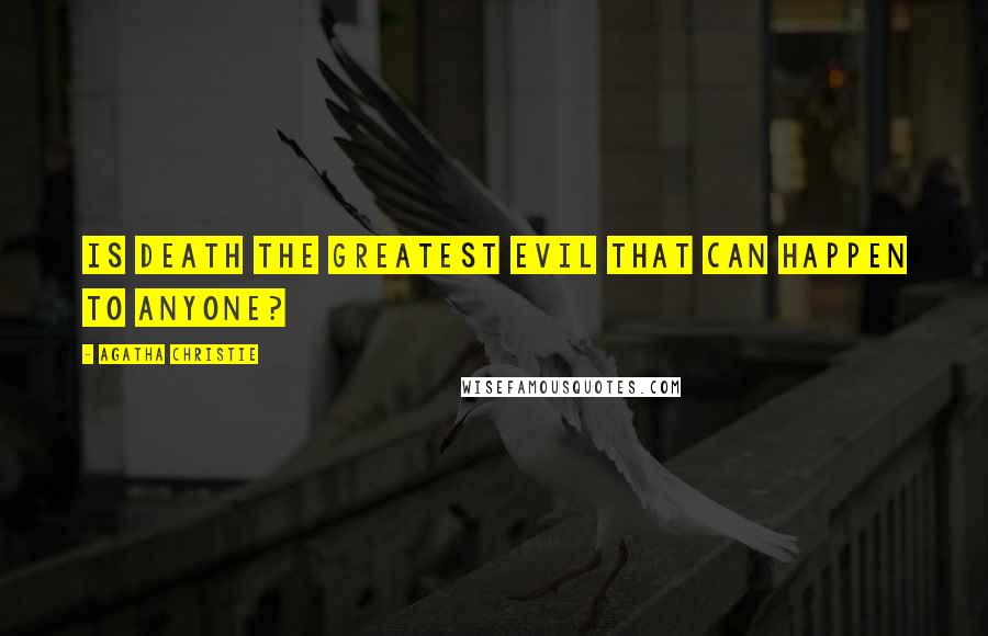 Agatha Christie Quotes: Is death the greatest evil that can happen to anyone?