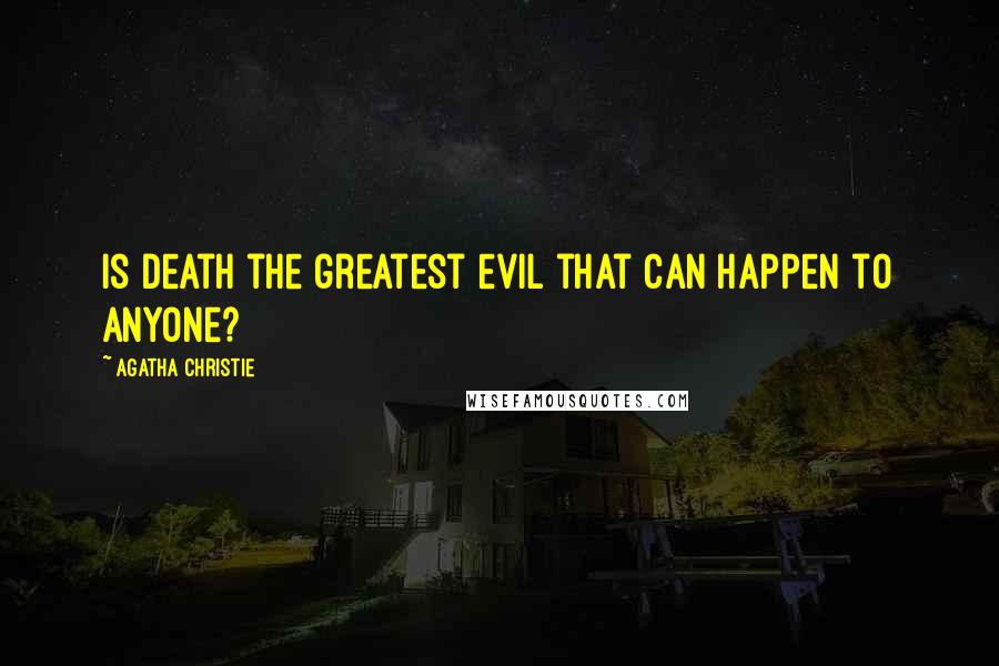 Agatha Christie Quotes: Is death the greatest evil that can happen to anyone?