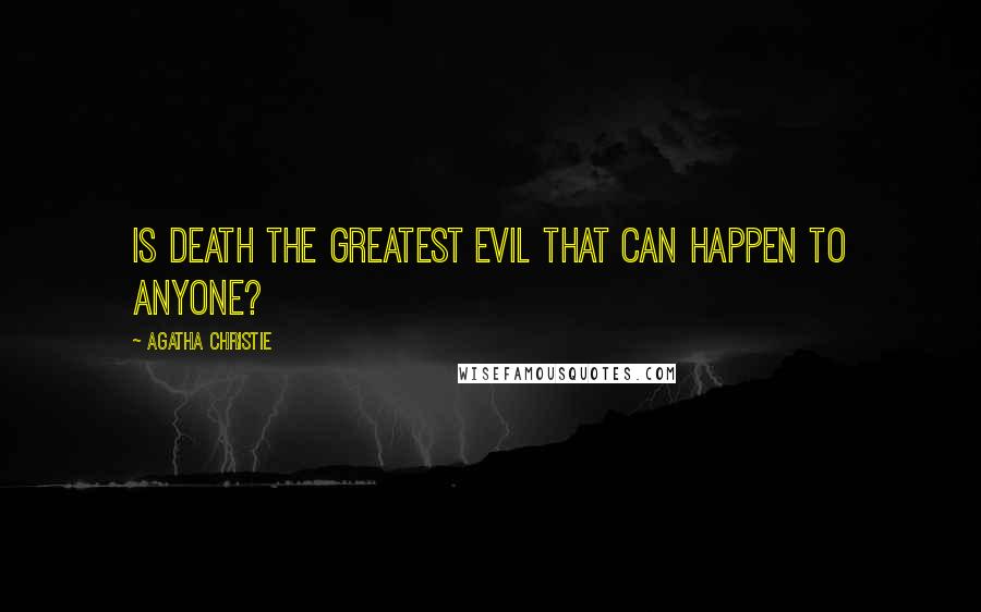 Agatha Christie Quotes: Is death the greatest evil that can happen to anyone?