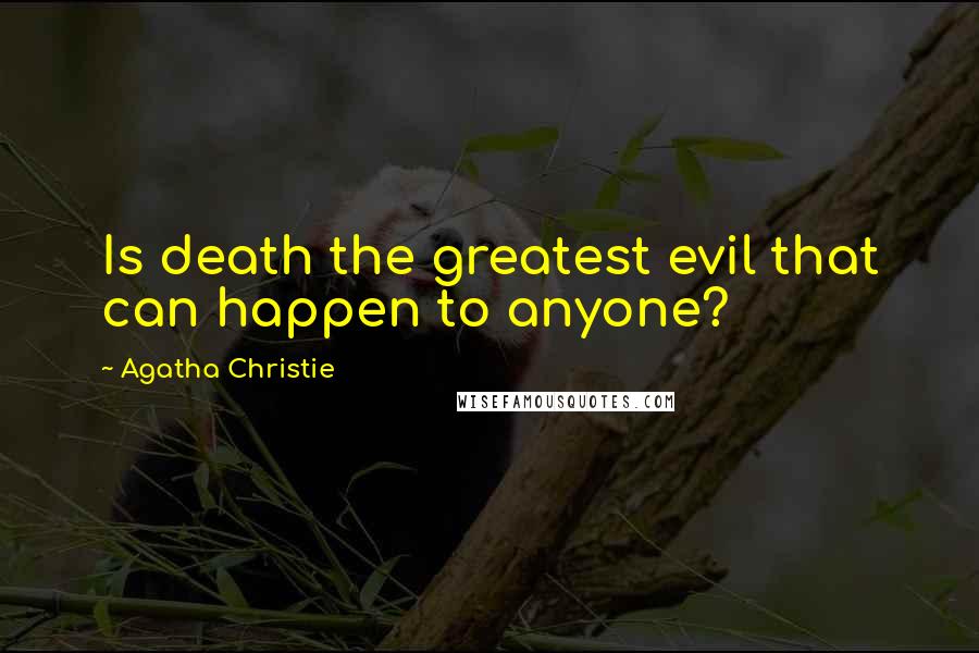 Agatha Christie Quotes: Is death the greatest evil that can happen to anyone?