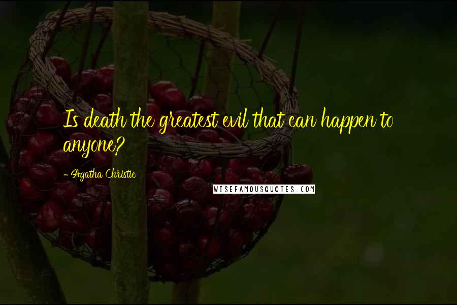 Agatha Christie Quotes: Is death the greatest evil that can happen to anyone?