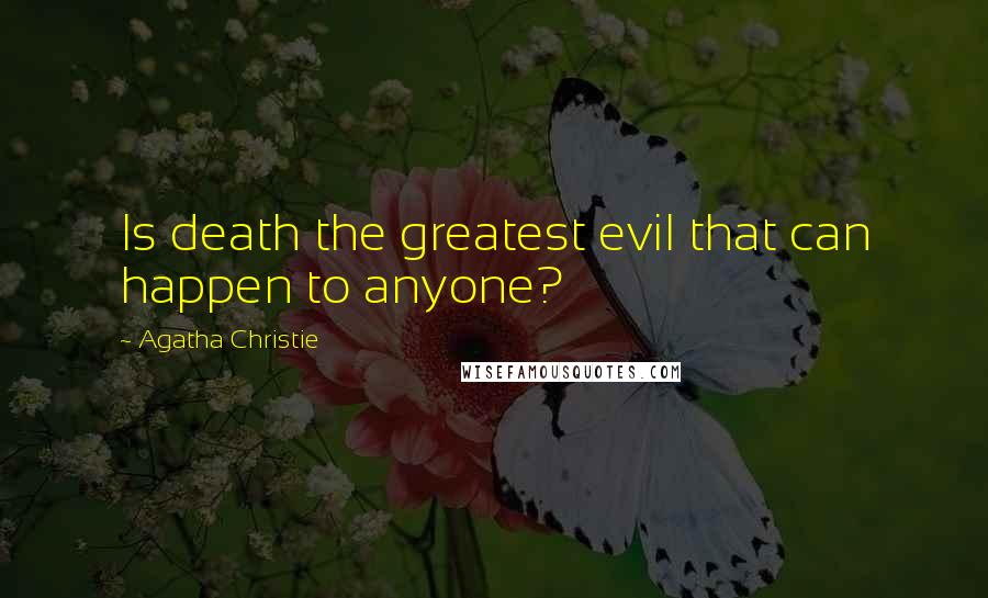 Agatha Christie Quotes: Is death the greatest evil that can happen to anyone?