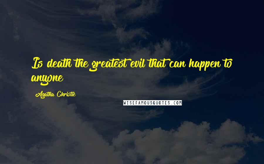 Agatha Christie Quotes: Is death the greatest evil that can happen to anyone?