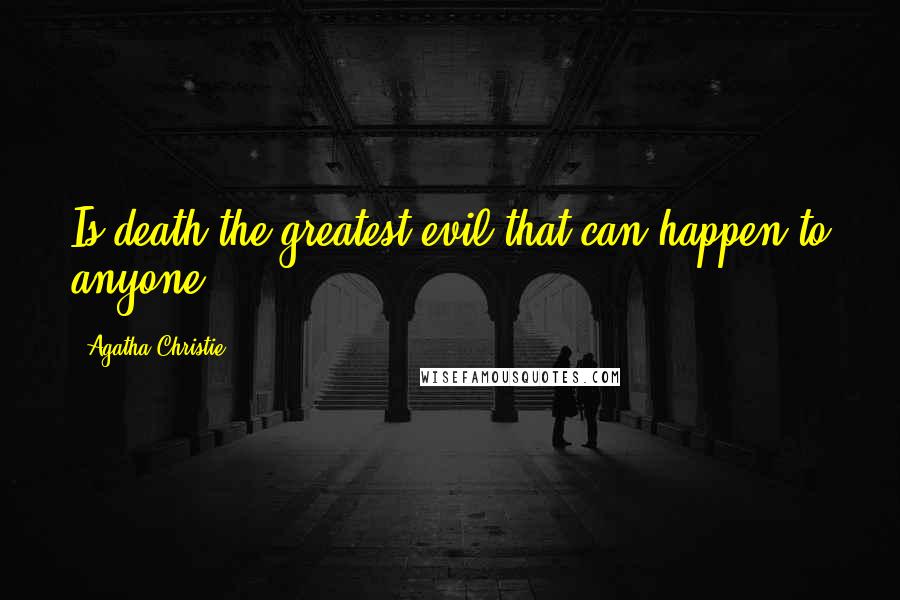 Agatha Christie Quotes: Is death the greatest evil that can happen to anyone?