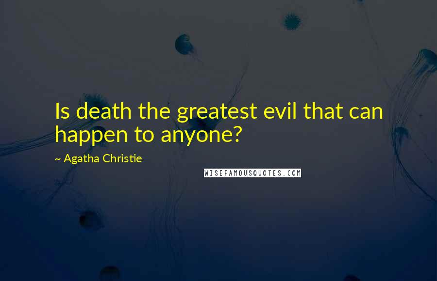 Agatha Christie Quotes: Is death the greatest evil that can happen to anyone?