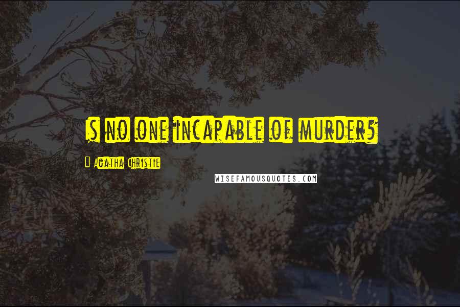 Agatha Christie Quotes: Is no one incapable of murder?
